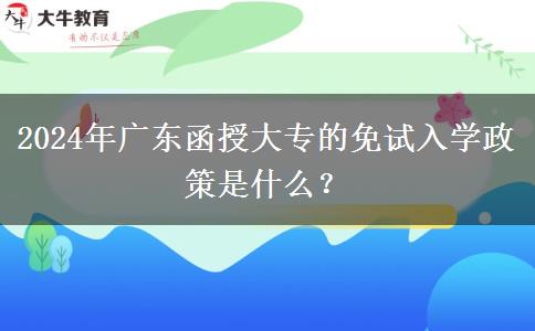 2024年廣東函授大專的免試入學(xué)政策是什么？