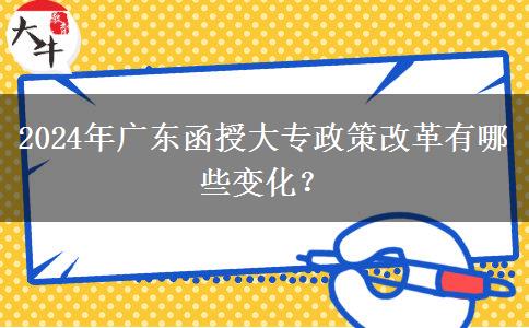 2024年廣東函授大專政策改革有哪些變化？