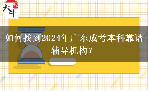 如何找到2024年廣東成考本科靠譜輔導(dǎo)機(jī)構(gòu)？