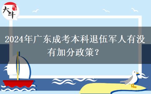 2024年廣東成考本科退伍軍人有沒(méi)有加分政策？