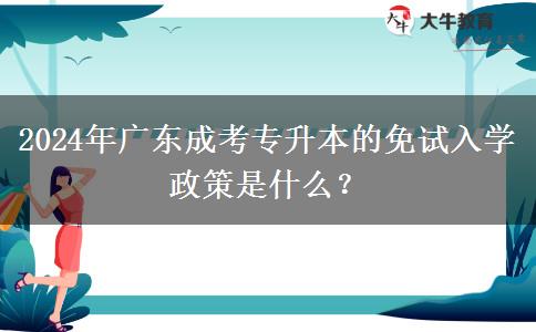 2024年廣東成考專升本的免試入學政策是什么？