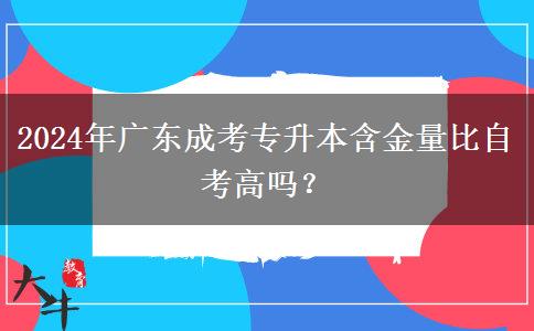 2024年廣東成考專升本含金量比自考高嗎？