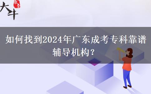 如何找到2024年廣東成考?？瓶孔V輔導(dǎo)機(jī)構(gòu)？