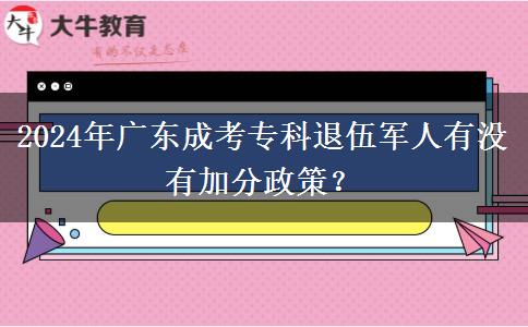 2024年廣東成考專科退伍軍人有沒(méi)有加分政策？