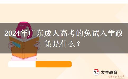 2024年廣東成人高考的免試入學(xué)政策是什么？