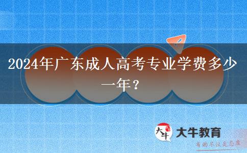 2024年廣東成人高考專業(yè)學(xué)費(fèi)多少一年？