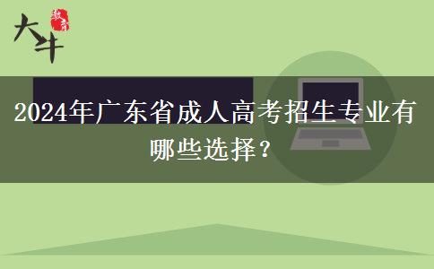 2024年廣東省成人高考招生專業(yè)有哪些選擇？