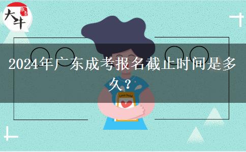 2024年廣東成考報名截止時間是多久？