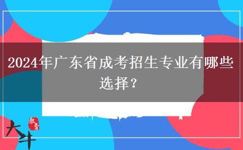 2024年廣東省成考招生專業(yè)有哪些選擇？