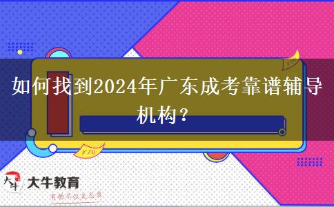 如何找到2024年廣東成考靠譜輔導(dǎo)機(jī)構(gòu)？