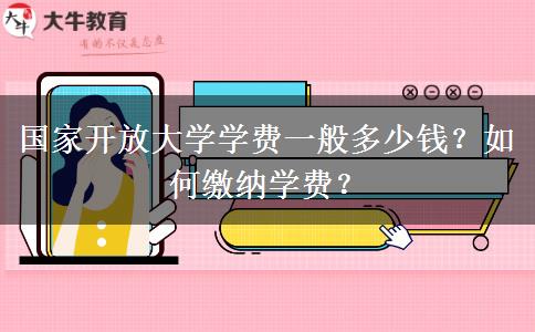 國家開放大學學費一般多少錢？如何繳納學費？