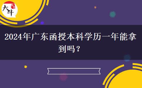 2024年廣東函授本科學(xué)歷一年能拿到嗎？