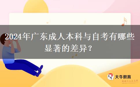 2024年廣東成人本科與自考有哪些顯著的差異？