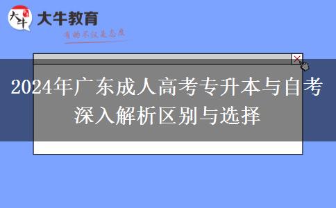 2024年廣東成人高考專升本與自考深入解析區(qū)別與選擇