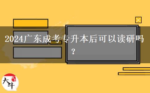 2024廣東成考專升本后可以讀研嗎？