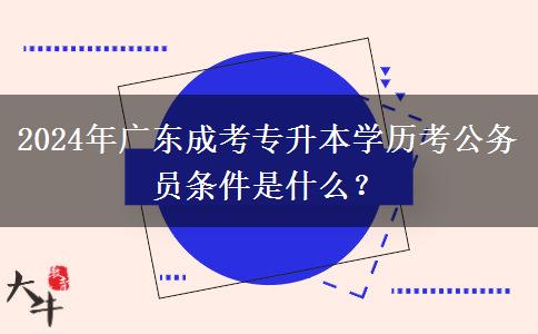 2024年廣東成考專升本學歷考公務員條件是什么？