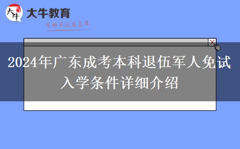 2024年廣東成考本科退伍軍人免試入學(xué)條件詳細(xì)介紹