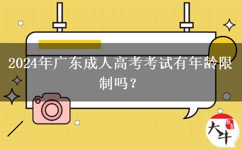 2024年廣東成人高考考試有年齡限制嗎？