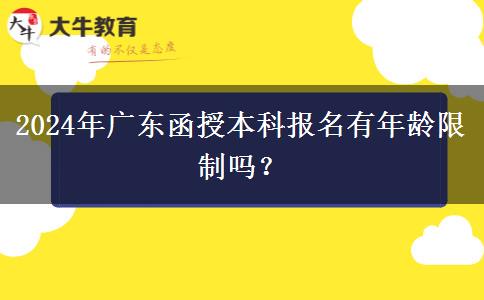 2024年廣東函授本科報名有年齡限制嗎？