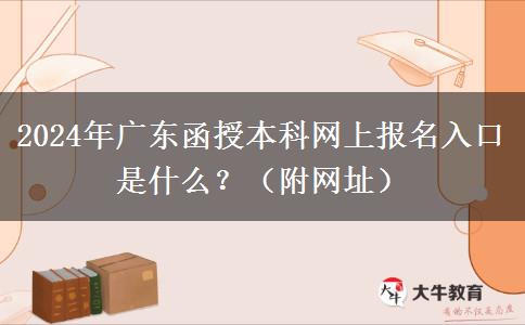 2024年廣東函授本科網(wǎng)上報(bào)名入口是什么？（附網(wǎng)址）