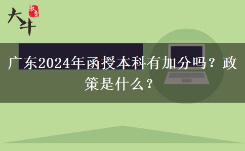 廣東2024年函授本科有加分嗎？政策是什么？