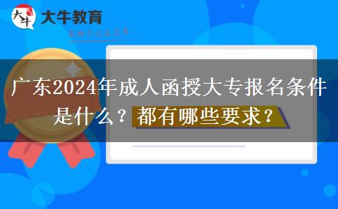 廣東2024年成人函授大專(zhuān)報(bào)名條件是什么？都有哪些要求？