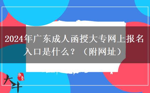 2024年廣東成人函授大專網上報名入口是什么？（附網址）