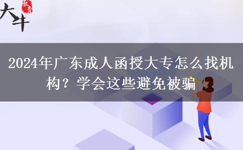 2024年廣東成人函授大專怎么找機構(gòu)？學會這些避免被騙