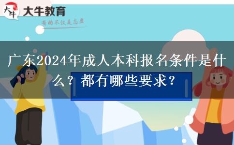 廣東2024年成人本科報名條件是什么？都有哪些要求？