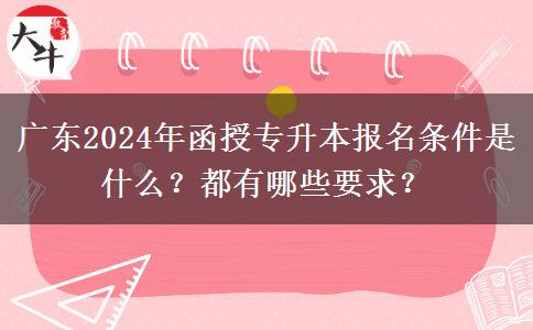 廣東2024年函授專升本報(bào)名條件是什么？都有哪些要求？