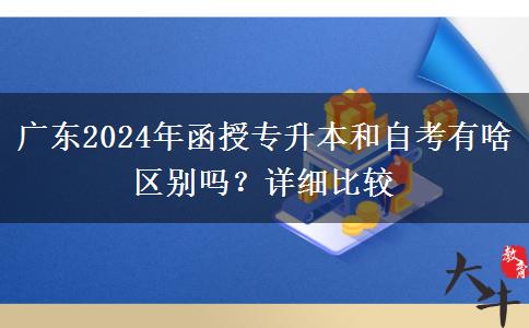 廣東2024年函授專升本和自考有啥區(qū)別嗎？詳細(xì)比較