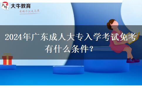 2024年廣東成人大專入學考試免考有什么條件？