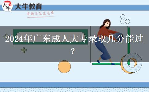 2024年廣東成人大專(zhuān)錄取幾分能過(guò)？