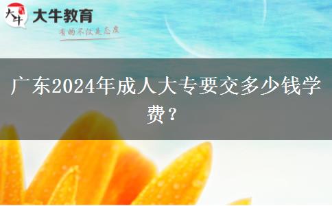 廣東2024年成人大專要交多少錢學(xué)費？