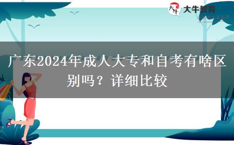 廣東2024年成人大專和自考有啥區(qū)別嗎？詳細(xì)比較