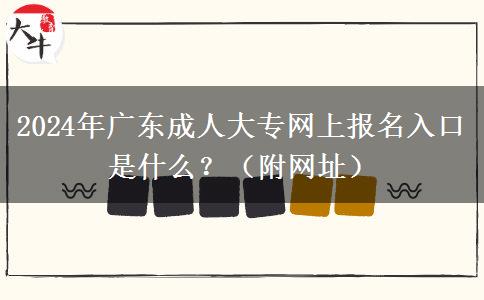 2024年廣東成人大專網(wǎng)上報(bào)名入口是什么？（附網(wǎng)址）