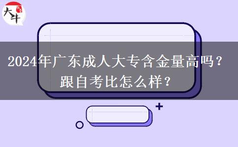 2024年廣東成人大專含金量高嗎？跟自考比怎么樣？