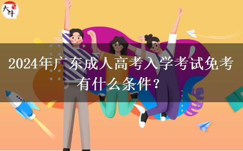 2024年廣東成人高考入學(xué)考試免考有什么條件？