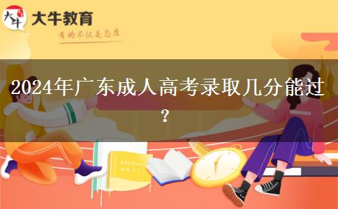 2024年廣東成人高考錄取幾分能過？