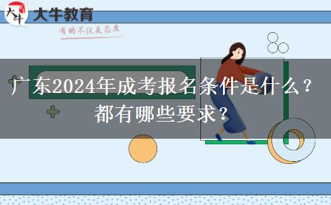 廣東2024年成考報名條件是什么？都有哪些要求？