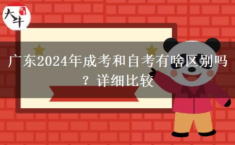 廣東2024年成考和自考有啥區(qū)別嗎？詳細(xì)比較