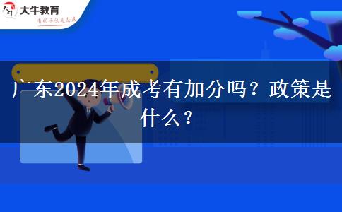 廣東2024年成考有加分嗎？政策是什么？