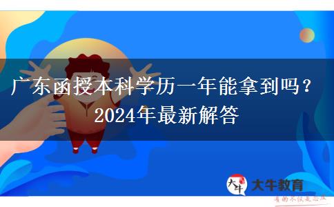 廣東函授本科學歷一年能拿到嗎？2024年最新解答