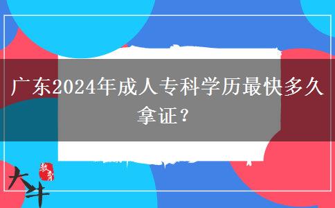 廣東2024年成人專科學(xué)歷最快多久拿證？