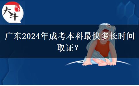 廣東2024年成考本科最快多長(zhǎng)時(shí)間取證？