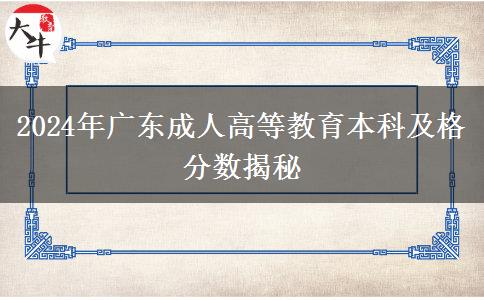 2024年廣東成人高等教育本科及格分?jǐn)?shù)揭秘