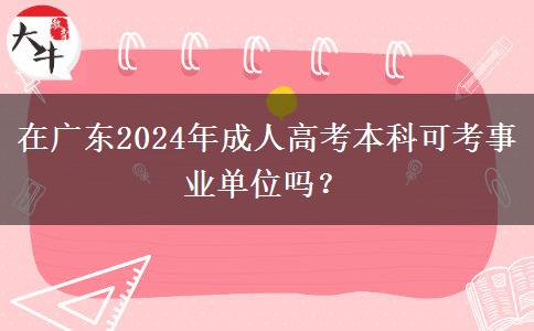 在廣東2024年成人高考本科可考事業(yè)單位嗎？