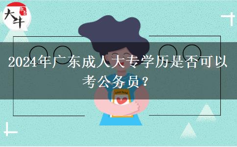 2024年廣東成人大專學(xué)歷是否可以考公務(wù)員？