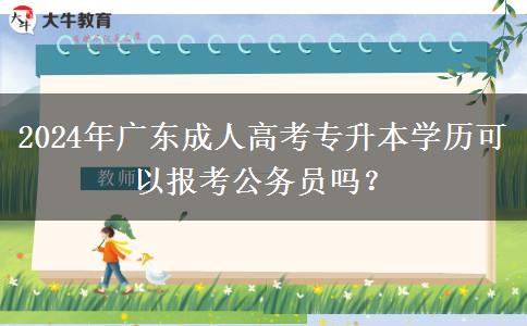 2024年廣東成人高考專升本學歷可以報考公務(wù)員嗎？