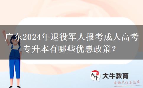 廣東2024年退役軍人報考成人高考專升本有哪些優(yōu)惠政策？